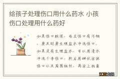 给孩子处理伤口用什么药水 小孩伤口处理用什么药好