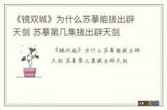 《镜双城》为什么苏摹能拔出辟天剑 苏摹第几集拔出辟天剑