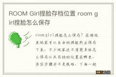 ROOM Girl捏脸存档位置 room girl捏脸怎么保存