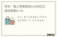 华为：前三季度营收4,458亿元 净利润率6.1%