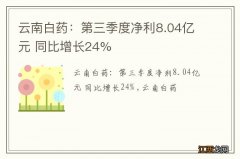 云南白药：第三季度净利8.04亿元 同比增长24%