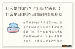 什么是自闭症?自闭症的表现症状 什么是自闭症？自闭症的表现