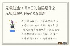 无极仙途10月8日礼包码是什么 无极仙途礼包码10.8最新