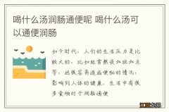 喝什么汤润肠通便呢 喝什么汤可以通便润肠