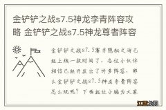 金铲铲之战s7.5神龙李青阵容攻略 金铲铲之战s7.5神龙尊者阵容推荐