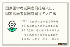 国家医学考试网官网报名入口，国家医学考试网官网报名入口缴费