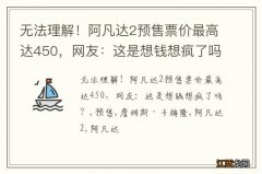 无法理解！阿凡达2预售票价最高达450，网友：这是想钱想疯了吗？