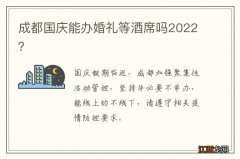 成都国庆能办婚礼等酒席吗2022？