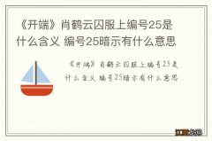 《开端》肖鹤云囚服上编号25是什么含义 编号25暗示有什么意思