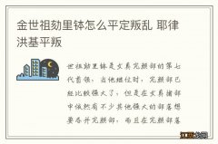 金世祖劾里钵怎么平定叛乱 耶律洪基平叛