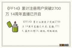 《FF14》累计注册用户突破2700万 14周年直播已开启