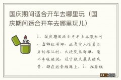 国庆期间适合开车去哪里玩儿 国庆期间适合开车去哪里玩