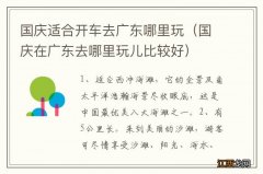 国庆在广东去哪里玩儿比较好 国庆适合开车去广东哪里玩