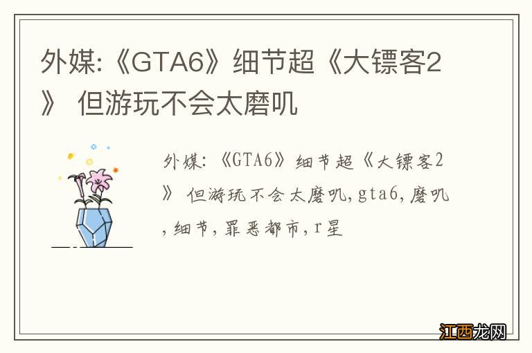 外媒:《GTA6》细节超《大镖客2》 但游玩不会太磨叽