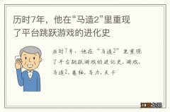 历时7年，他在“马造2”里重现了平台跳跃游戏的进化史