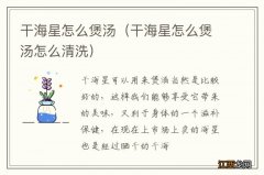 干海星怎么煲汤怎么清洗 干海星怎么煲汤