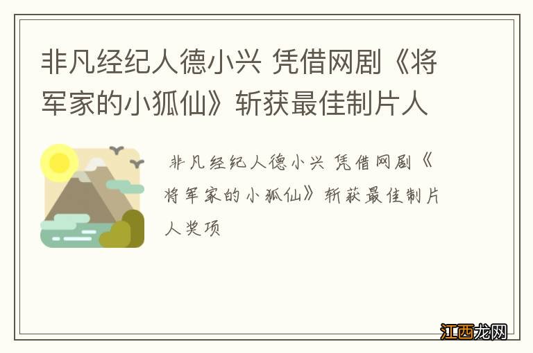 非凡经纪人德小兴 凭借网剧《将军家的小狐仙》斩获最佳制片人奖项
