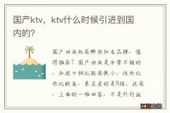 国产ktv，ktv什么时候引进到国内的？