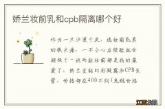 娇兰妆前乳和cpb隔离哪个好