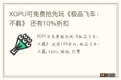 XGPU可免费抢先玩《极品飞车：不羁》 还有10%折扣