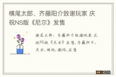 横尾太郎、齐藤阳介致谢玩家 庆祝NS版《尼尔》发售