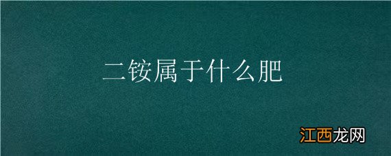 二铵属于什么肥的含量 二铵属于什么肥