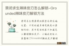 禁闭求生辣味炭刃怎么解锁-Grounded辣味炭刃解锁方法