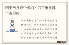 四平市是哪个省的？四平市是哪个省份的