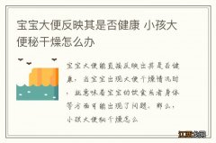 宝宝大便反映其是否健康 小孩大便秘干燥怎么办