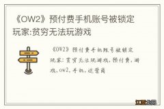 《OW2》预付费手机账号被锁定 玩家:贫穷无法玩游戏