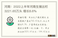 河南：2022上半年河南生猪出栏3221.65万头 增长8.6%