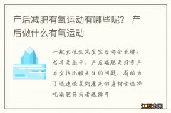 产后减肥有氧运动有哪些呢？ 产后做什么有氧运动