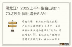 黑龙江：2022上半年生猪出栏1173.3万头 同比增长8.8%