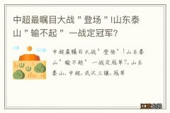 中超最瞩目大战＂登场＂!山东泰山＂输不起＂ 一战定冠军?