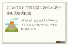 《OW归来》正应对第2次DDoS攻击 将加班解决问题