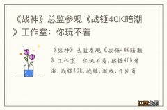 《战神》总监参观《战锤40K暗潮》工作室：你玩不着