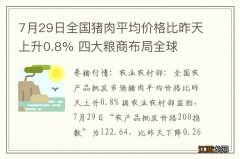 7月29日全国猪肉平均价格比昨天上升0.8% 四大粮商布局全球