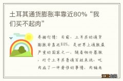 土耳其通货膨胀率靠近80% “我们买不起肉”