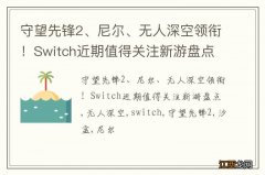 守望先锋2、尼尔、无人深空领衔！Switch近期值得关注新游盘点