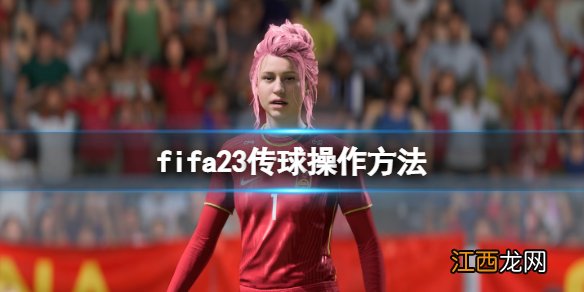 FIFA足球世界怎么传中 fifa23怎么传球-传球操作方法