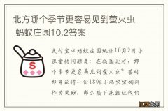 北方哪个季节更容易见到萤火虫 蚂蚁庄园10.2答案