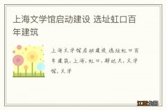 上海文学馆启动建设 选址虹口百年建筑