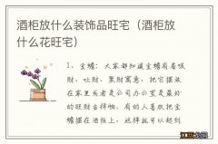 酒柜放什么花旺宅 酒柜放什么装饰品旺宅