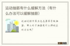 有什么办法可以缓解抽筋 运动抽筋有什么缓解方法