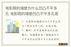 电影院的墙壁为什么凹凸不平多孔 电影院的墙壁凹凸不平多孔是为了什么