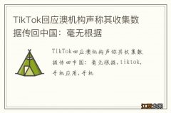 TikTok回应澳机构声称其收集数据传回中国：毫无根据