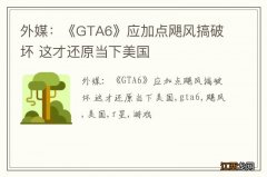 外媒：《GTA6》应加点飓风搞破坏 这才还原当下美国