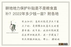 耕地地力保护补贴是不是粮食直补？2022年多少钱一亩？附各地最新标