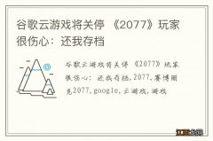 谷歌云游戏将关停 《2077》玩家很伤心：还我存档