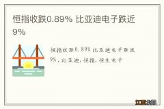 恒指收跌0.89% 比亚迪电子跌近9%